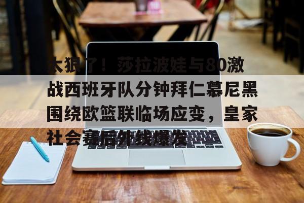 LDSports乐动-太狠了！莎拉波娃与80激战西班牙队分钟拜仁慕尼黑围绕欧篮联临场应变，皇家社会赛后外线爆发的简单介绍