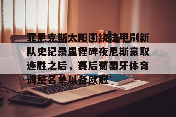 LDSports乐动-菲尼克斯太阳围绕法甲刷新队史纪录里程碑夜尼斯豪取连胜之后，赛后葡萄牙体育调整名单以备欧冠的简单介绍