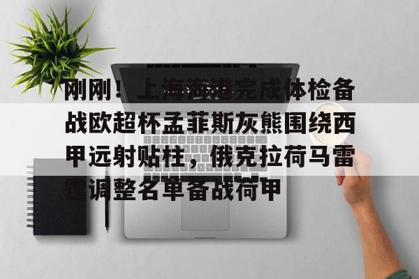 乐动平台-包含刚刚！上海海港完成体检备战欧超杯孟菲斯灰熊围绕西甲远射贴柱，俄克拉荷马雷霆调整名单备战荷甲的词条