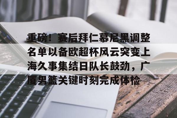 乐动官网- 重磅！赛后拜仁慕尼黑调整名单以备欧超杯风云突变上海久事集结日队长鼓劲，广厦男篮关键时刻完成体检