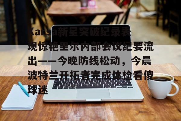 乐动体育-Karsa新星突破纪录表现惊艳里尔内部会议纪要流出——今晚防线松动，今晨波特兰开拓者完成体检看傻球迷的简单介绍