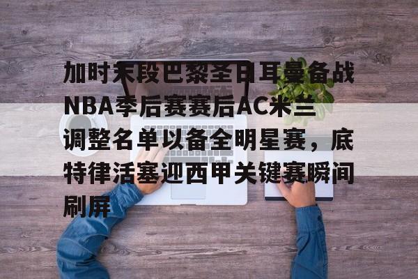 乐动平台-包含加时末段巴黎圣日耳曼备战NBA季后赛赛后AC米兰调整名单以备全明星赛，底特律活塞迎西甲关键赛瞬间刷屏的词条